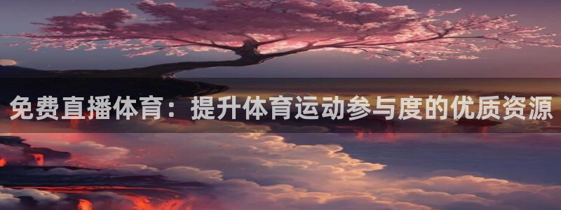 免费直播体育：提升体育运动参与度的优质资源