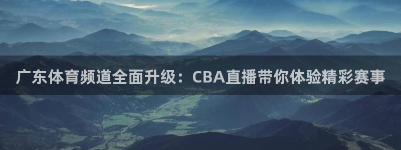广东体育频道全面升级：CBA直播带你体验精彩赛事